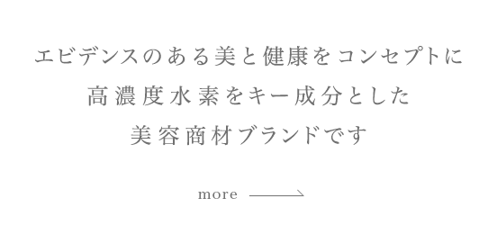 エビデンスのある人健康をコンセプトに高濃度水素をキー成分とした美容商材ブランドです